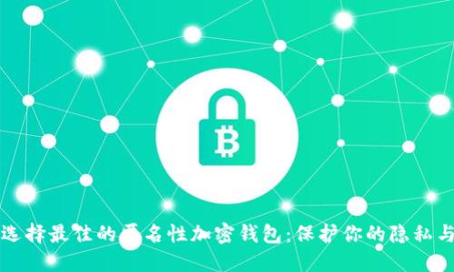 如何选择最佳的匿名性加密钱包：保护你的隐私与资产