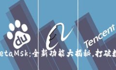 小狐钱包5.6版本MetaMsk：全新功能大揭秘，打破数