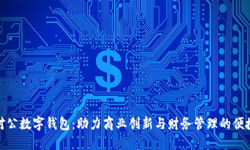 企业对公数字钱包：助力商业创新与财务管理的便捷工具