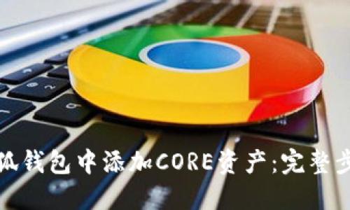 如何在小狐钱包中添加CORE资产：完整步骤及技巧