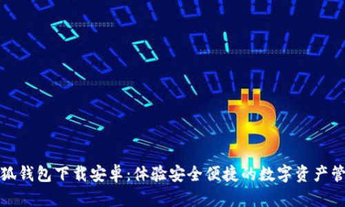 最新版小狐钱包下载安卓：体验安全便捷的数字资产管理新方式