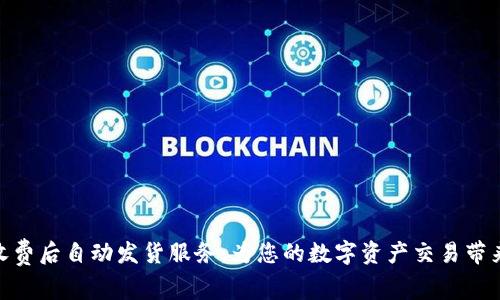 Metamask收费后自动发货服务：为您的数字资产交易带来便利与安全