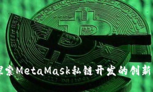 深入探索MetaMask私链开发的创新与实践
