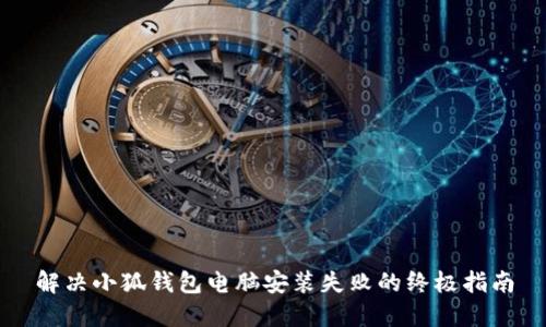 解决小狐钱包电脑安装失败的终极指南