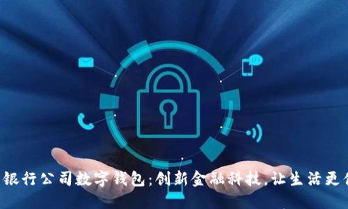中国银行公司数字钱包：创新金融科技，让生活更便捷！