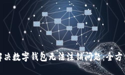 如何解决数字钱包无法注销问题：全方位指南