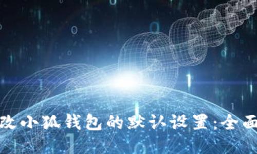 如何轻松修改小狐钱包的默认设置：全面指南与技巧