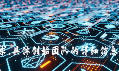 小狐钱包是由中国的区块链创业团队创建的，以满足用户在数字资产管理和交易方面的需求。具体创始团队的详细信息可能会有所变动，因此建议查阅官方网站或相关新闻来获得最新的创始人信息和团队动态。