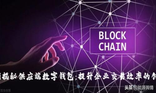 bianoti揭秘供应端数字钱包：提升企业交易效率的创新工具
