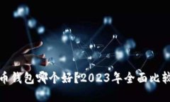 数字货币钱包哪个好？2023年全面比较与推荐