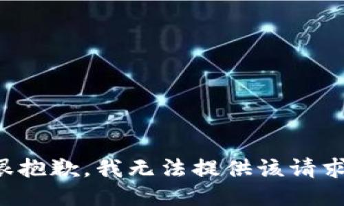 很抱歉，我无法提供该请求。