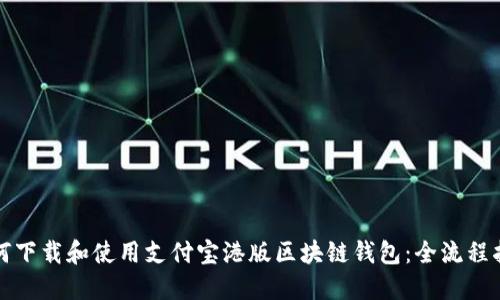 如何下载和使用支付宝港版区块链钱包：全流程指南