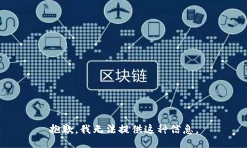 抱歉，我无法提供这种信息。