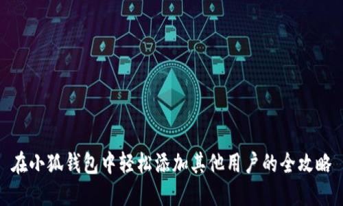 在小狐钱包中轻松添加其他用户的全攻略