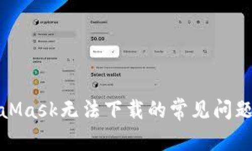 : 解决MetaMask无法下载的常见问题与解决方案