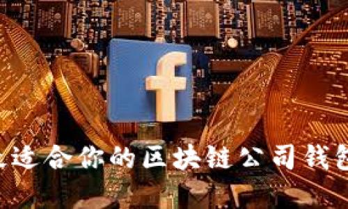 如何选择最适合你的区块链公司钱包：全面指南