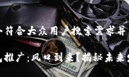 思考一个符合大众用户搜索需求并且的

数字钱包推广：风口到来？揭秘未来发展趋势