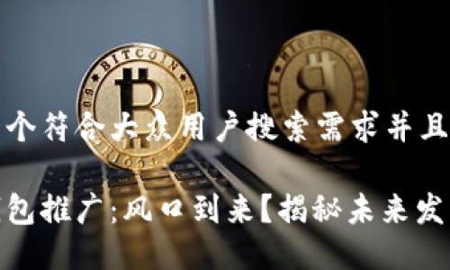 思考一个符合大众用户搜索需求并且的

数字钱包推广：风口到来？揭秘未来发展趋势