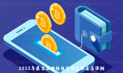   
2023年最佳区块链电子钱包排名与评测