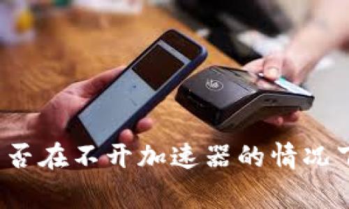 小狐钱包能否在不开加速器的情况下正常使用？