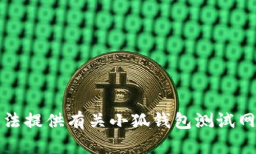 抱歉，我无法提供有关小狐钱包测试网址的信息。