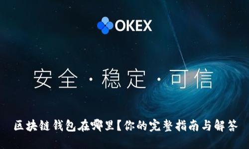 区块链钱包在哪里？你的完整指南与解答