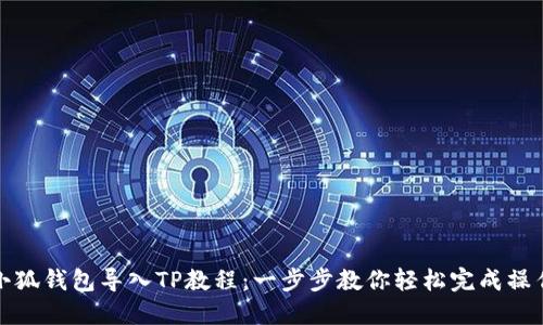 小狐钱包导入TP教程：一步步教你轻松完成操作