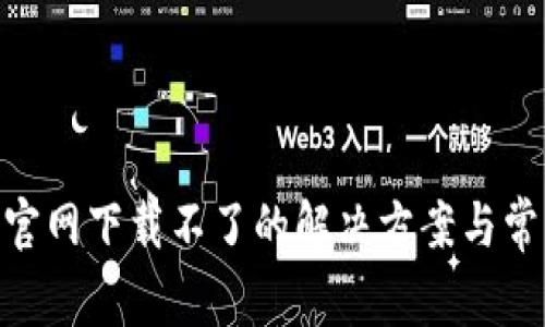 MetaMask官网下载不了的解决方案与常见问题解析