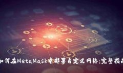 如何在MetaMask中部署自定义网络：完整指南