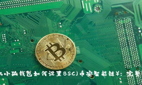 手机小狐钱包如何设置BSC（币安智能链）: 完整指南