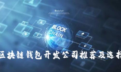 赣州区块链钱包开发公司推荐及选择指南