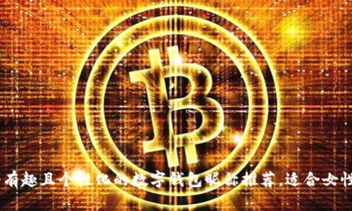 30个有趣且个性化的数字钱包昵称推荐，适合女性用户