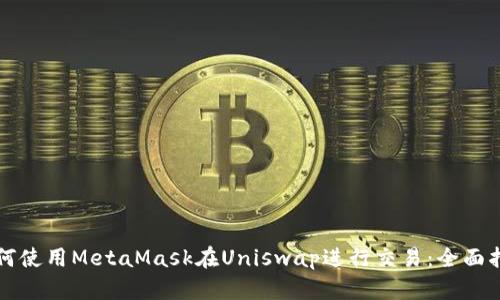 如何使用MetaMask在Uniswap进行交易：全面指南