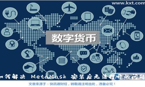 如何解决 MetaMask 安装后无法打开的问题？