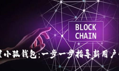如何设置小狐钱包：一步一步指导新用户快速上手