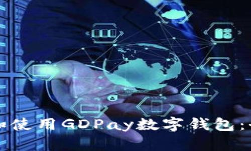 如何下载和使用GDPay数字钱包：全方位指南