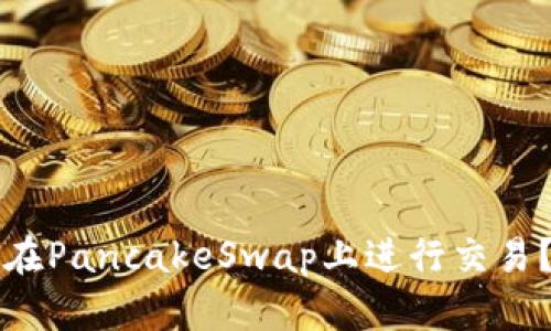 小狐钱包如何在PancakeSwap上进行交易？详解使用指南