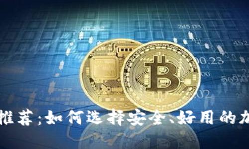 区块链钱包推荐：如何选择安全、好用的加密货币钱包