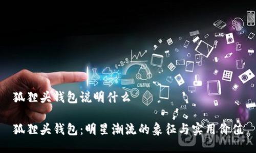 狐狸头钱包说明什么

狐狸头钱包：明星潮流的象征与实用价值