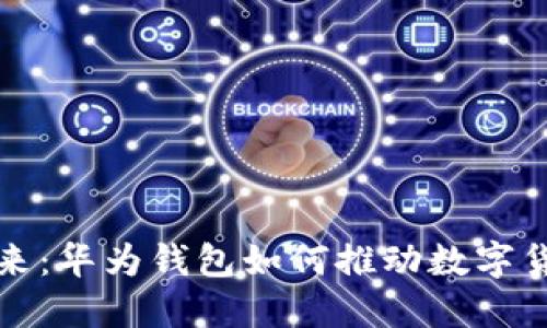 数字人民币的未来：华为钱包如何推动数字货币的普及与应用