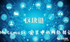 如何解决 Metamask 安装中的网络错误：全面指南