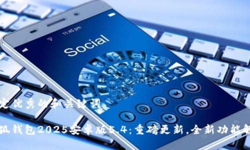 制定优秀的和关键词

小狐钱包2025安卓版5.4：重磅更新，全新功能解析