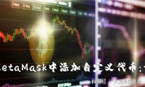 如何在MetaMask中添加自定义代币：详尽指南