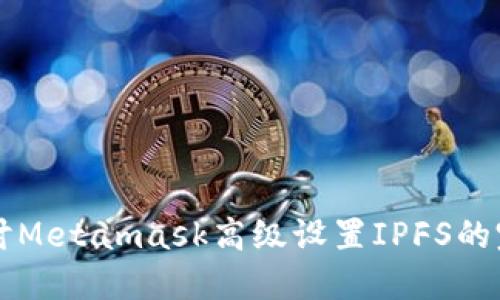 深入探讨Metamask高级设置IPFS的完整指南