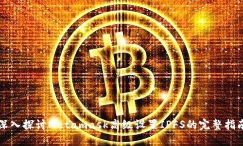 深入探讨Metamask高级设置IPFS的完整指南