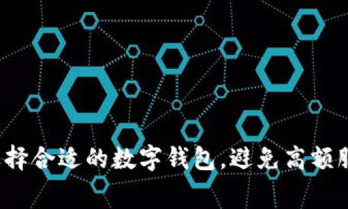 如何选择合适的数字钱包，避免高额服务费？