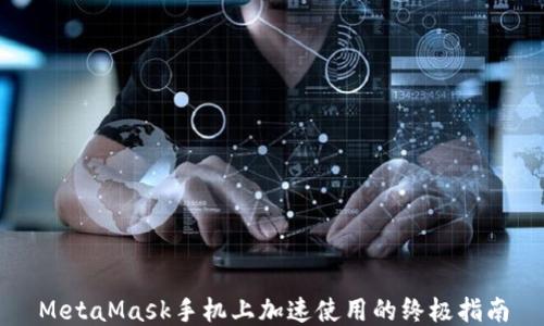
MetaMask手机上加速使用的终极指南