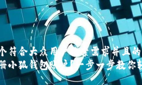 思考一个符合大众用户搜索需求并且的  
如何注册小狐钱包账户？一步一步教你轻松完成