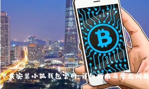 如何下载安装小狐钱包官网：详细指南与常见问题解答