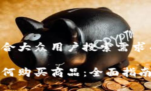 思考一个符合大众用户搜索需求并且的

小狐钱包如何购买商品：全面指南与实用技巧